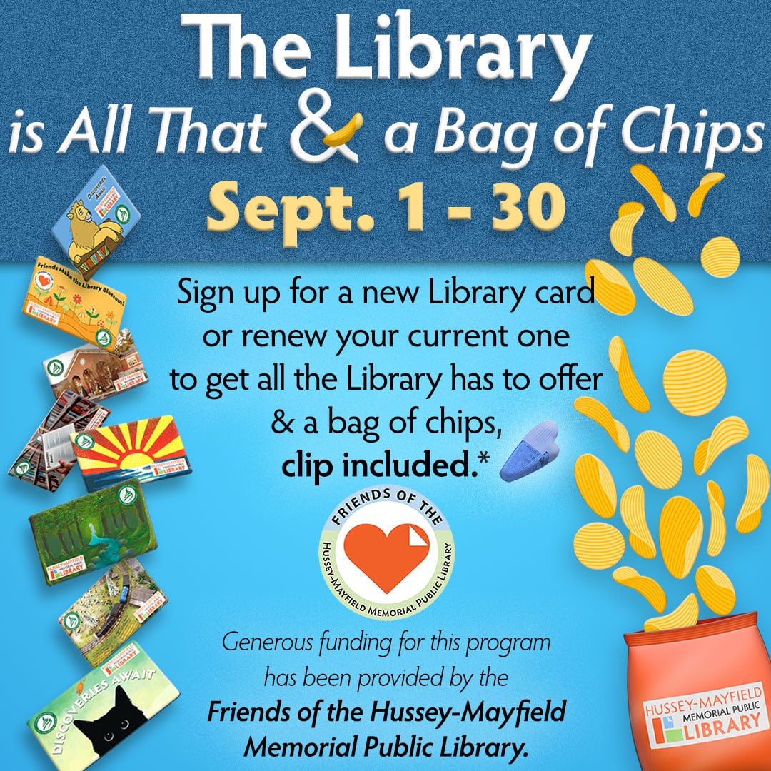 The Library is All That & a Bag of Chips. Sign up for a new Library card or renew your current one to get all the Library has to offer & a bag of chips, clip included. Generous funding for this program has been provided by the Friends of the Hussey-Mayfield Memorial Public Library.